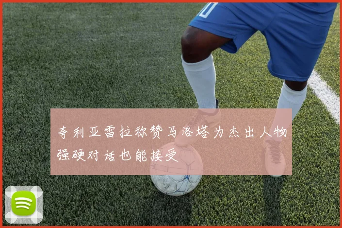 夸利亚雷拉称赞马洛塔为杰出人物强硬对话也能接受