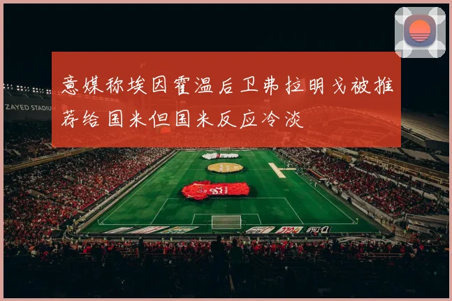 意媒称埃因霍温后卫弗拉明戈被推荐给国米但国米反应冷淡
