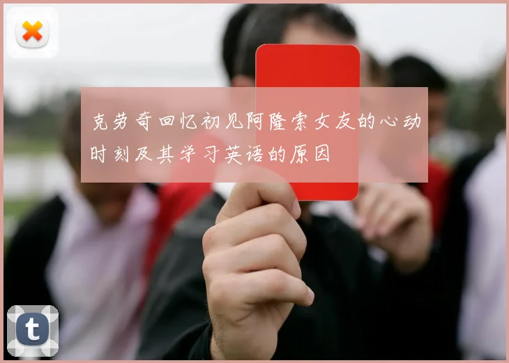 克劳奇回忆初见阿隆索女友的心动时刻及其学习英语的原因