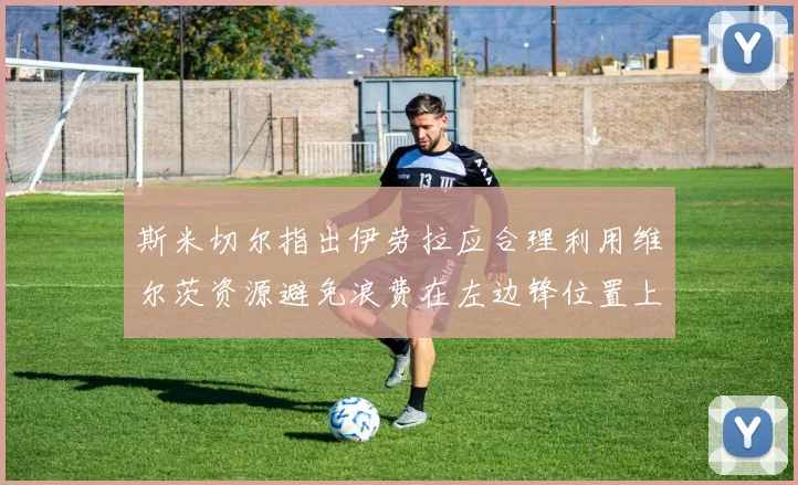 斯米切尔指出伊劳拉应合理利用维尔茨资源避免浪费在左边锋位置上