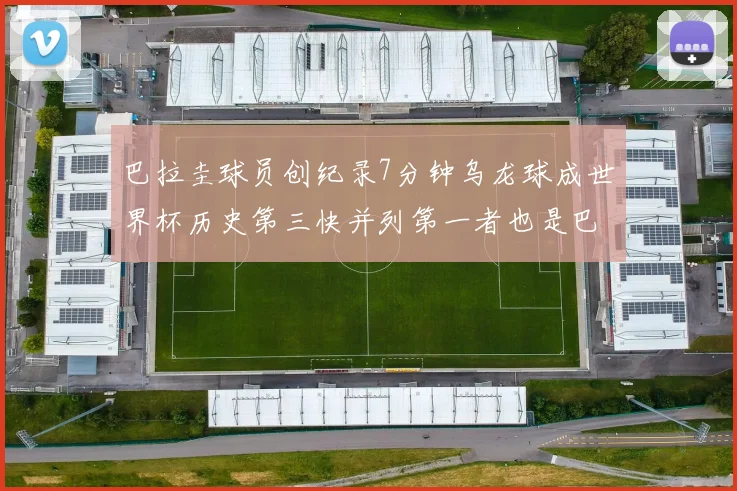 巴拉圭球员创纪录7分钟乌龙球成世界杯历史第三快并列第一者也是巴拉圭人