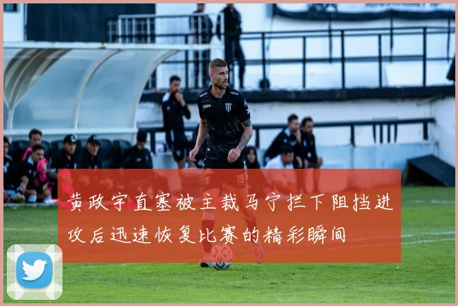 黄政宇直塞被主裁马宁拦下阻挡进攻后迅速恢复比赛的精彩瞬间